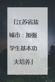 江苏省盐城市：加强学生基本功夫培养